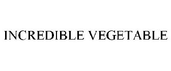 INCREDIBLE VEGETABLE