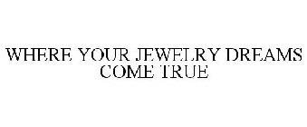 WHERE YOUR JEWELRY DREAMS COME TRUE