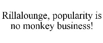 RILLALOUNGE, POPULARITY IS NO MONKEY BUSINESS!