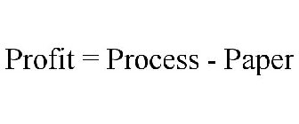 PROFIT = PROCESS - PAPER