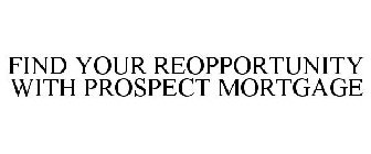 FIND YOUR REOPPORTUNITY WITH PROSPECT MORTGAGE