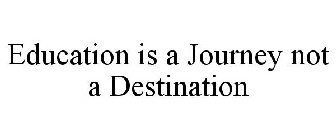 EDUCATION IS A JOURNEY NOT A DESTINATION