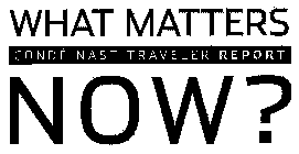 WHAT MATTERS NOW? CONDÉ NAST TRAVELER REPORT