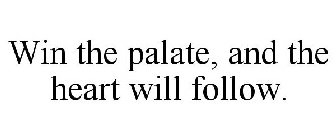 WIN THE PALATE, AND THE HEART WILL FOLLOW.