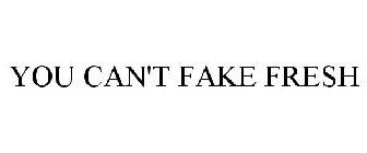 YOU CAN'T FAKE FRESH