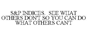 S&P INDICES. SEE WHAT OTHERS DON'T SO YOU CAN DO WHAT OTHERS CAN'T