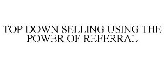 TOP DOWN SELLING USING THE POWER OF REFERRAL