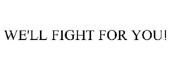 WE'LL FIGHT FOR YOU!