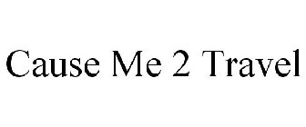 CAUSE ME 2 TRAVEL