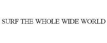 SURF THE WHOLE WIDE WORLD