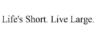 LIFE'S SHORT. LIVE LARGE.