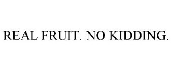 REAL FRUIT. NO KIDDING.