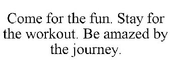 COME FOR THE FUN. STAY FOR THE WORKOUT. BE AMAZED BY THE JOURNEY.