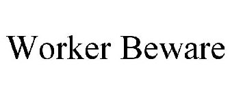 WORKER BEWARE