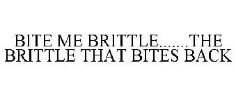 BITE ME BRITTLE.......THE BRITTLE THAT BITES BACK