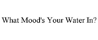 WHAT MOOD'S YOUR WATER IN?