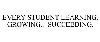 EVERY STUDENT LEARNING, GROWING... SUCCEEDING.