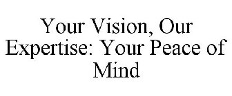 YOUR VISION, OUR EXPERTISE: YOUR PEACE OF MIND