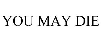 YOU MAY DIE