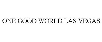 ONE GOOD WORLD LAS VEGAS