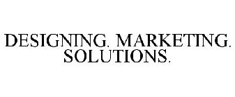 DESIGNING. MARKETING. SOLUTIONS.