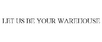 LET US BE YOUR WAREHOUSE