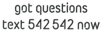 GOT QUESTIONS? TEXT 542 542 NOW