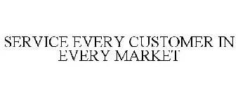 SERVICE EVERY CUSTOMER IN EVERY MARKET