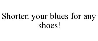 SHORTEN YOUR BLUES FOR ANY SHOES!