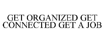 GET ORGANIZED GET CONNECTED GET A JOB