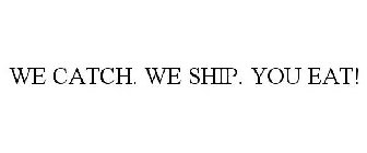 WE CATCH. WE SHIP. YOU EAT!