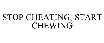 STOP CHEATING, START CHEWING