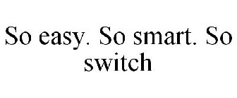 SO EASY. SO SMART. SO SWITCH