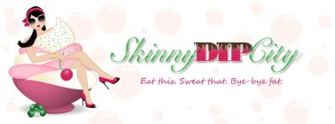 SKINNYDIPCITY EAT THIS. SWEAT THAT. BYE-BYE FAT.