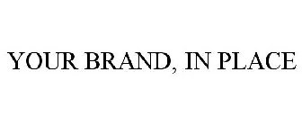 YOUR BRAND, IN PLACE