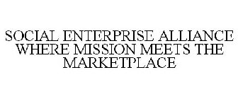 SOCIAL ENTERPRISE ALLIANCE WHERE MISSION MEETS THE MARKETPLACE