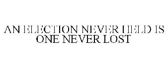 AN ELECTION NEVER HELD IS ONE NEVER LOST