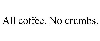 ALL COFFEE. NO CRUMBS.