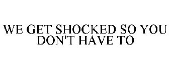 WE GET SHOCKED SO YOU DON'T HAVE TO