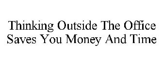 THINKING OUTSIDE THE OFFICE SAVES YOU MONEY AND TIME