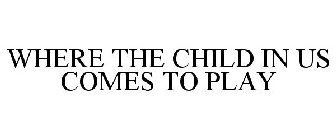 WHERE THE CHILD IN US COMES TO PLAY