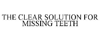 THE CLEAR SOLUTION FOR MISSING TEETH