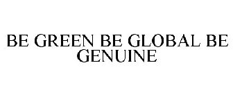 BE GREEN BE GLOBAL BE GENUINE