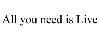 ALL YOU NEED IS LIVE