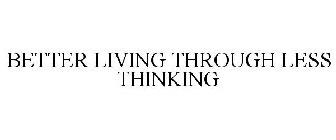 BETTER LIVING THROUGH LESS THINKING