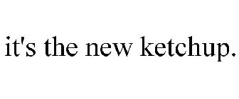 IT'S THE NEW KETCHUP.
