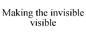 MAKING THE INVISIBLE VISIBLE