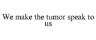 WE MAKE THE TUMOR SPEAK TO US