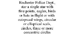 ROCHESTER POLICE DEPT., STAR A SINGLE STAR WITH FIVE POINTS, EAGLES, BIRDS OR BATS IN FLIGHT OR WITH OUTSPREAD WINGS, CIRCULAR OR ELLOPTICAL SEALS, CIRCLES, THREE OR MORE CONCENTRIC CIRCLES