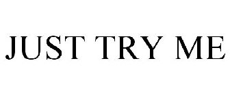 JUST TRY ME